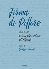 Firma di pittore. 6.700 firme di 3.222 pittori italiani dell'Ottocento. Ediz. illustrata