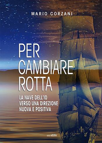 Per cambiare rotta. La nave dell'io verso una direzione nuova e positiva - Mario Corzani - Libro Susil Edizioni 2020, Quaerere | Libraccio.it