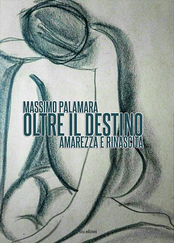 Oltre il destino. Amarezza e rinascita - Massimo Palamara - Libro Susil Edizioni 2020, Novelise | Libraccio.it