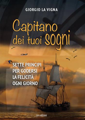 Capitano dei tuoi sogni. Sette principi per godersi la felicità ogni giorno - Giorgio La Vigna - Libro Susil Edizioni 2020, Quaerere | Libraccio.it