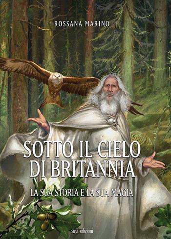 Sotto il cielo di Britannia. La sua storia e la sua magia - Rossana Marino - Libro Susil Edizioni 2020, Urban fantasy | Libraccio.it