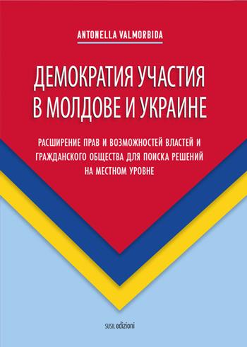 Demokratiya uchastiya v Moldove i Ukraine. Rasshireniye prav i vozmozhnostey vlastey i grazhdanskogo obshchestva dlya poiska resheniy na mestnom urovne - Antonella Valmorbida - Libro Susil Edizioni 2020, Multitudo | Libraccio.it