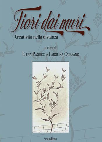 Fiori dai muri. Creatività nella distanza - Elena Paglicci, Carolina Catapano - Libro Susil Edizioni 2020, Dal palco | Libraccio.it
