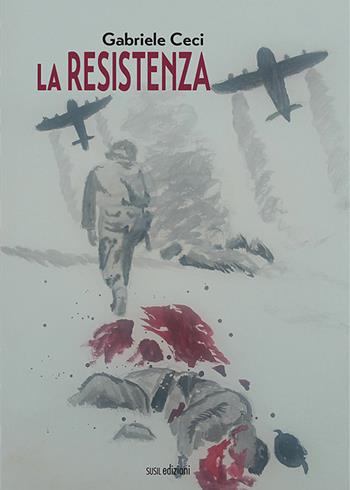 La Resistenza - Gabriele Ceci - Libro Susil Edizioni 2020, Fabula | Libraccio.it
