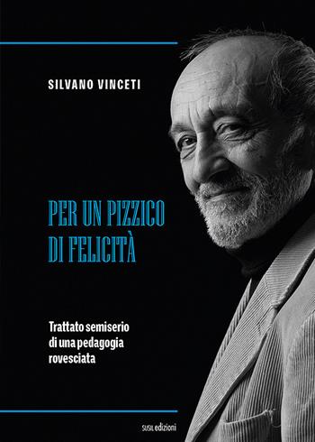 Per un pizzico di felicità. Trattato semiserio di una pedagogia rovesciata - Silvano Vinceti - Libro Susil Edizioni 2020, Multitudo | Libraccio.it