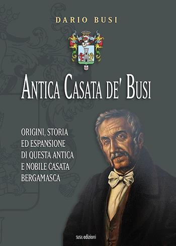 Antica Casata de' Busi. Origini, storia ed espansione di questa antica e nobile Casata bergamasca - Dario Busi - Libro Susil Edizioni 2020, Verus | Libraccio.it