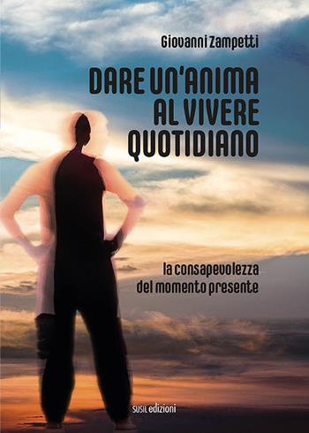 Dare un'anima al vivere quotidiano. La consapevolezza del momento presente - Giovanni Zampetti - Libro Susil Edizioni 2020, Quaerere | Libraccio.it