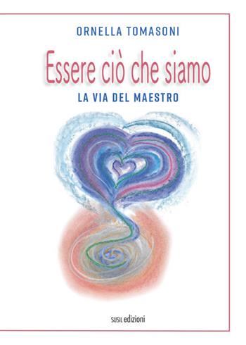 Essere ciò che siamo. La via del Maestro - Ornella Tomasoni - Libro Susil Edizioni 2021, Quaerere | Libraccio.it