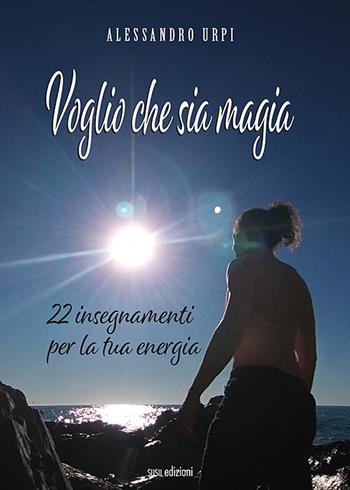 Voglio che sia magia. 22 insegnamenti per la tua energia - Alessandro Urpi - Libro Susil Edizioni 2021, Vedica | Libraccio.it