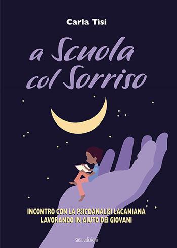 A scuola col sorriso. Incontro con la psicoanalisi lacaniana, lavorando in aiuto dei giovani - Carla Tisi - Libro Susil Edizioni 2021, Àgape | Libraccio.it