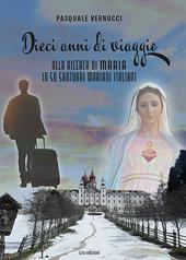 Dieci anni di viaggio. Alla ricerca di Maria in 50 santuari mariani italiani. Ediz. illustrata