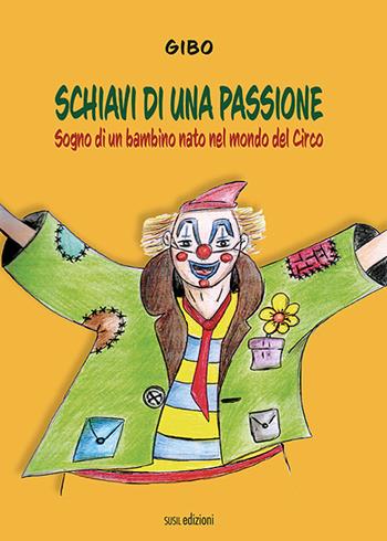 Schiavi di una passione. Sogno di un bambino nato nel mondo del Circo - Gibo - Libro Susil Edizioni 2021, Racconti e ricordi | Libraccio.it