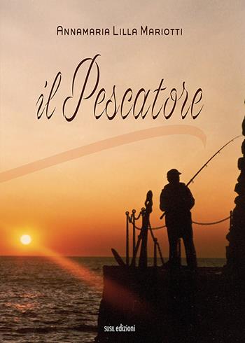 Il pescatore - Annamaria «Lilla» Mariotti - Libro Susil Edizioni 2021, Racconti e ricordi | Libraccio.it