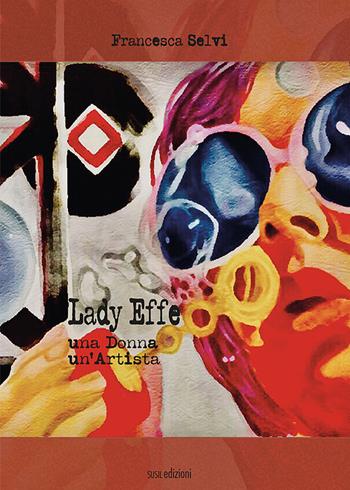 Lady Effe. Una donna, un'artista - Francesca Selvi - Libro Susil Edizioni 2021, Racconti e ricordi | Libraccio.it