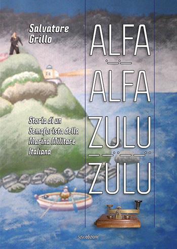 Alfa Alfa Zulu Zulu. Storia di un semaforista della Marina Militare Italiana - Salvatore Grillo - Libro Susil Edizioni 2021, Terram | Libraccio.it