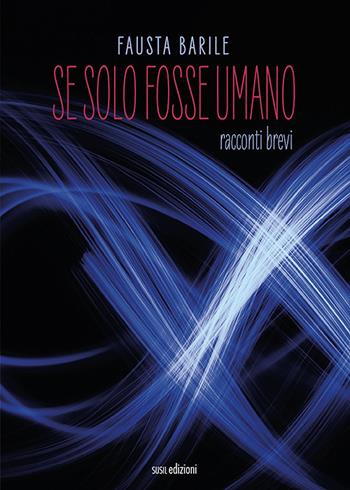 Se solo fosse umano. Racconti brevi - Fausta Barile - Libro Susil Edizioni 2022, Journey | Libraccio.it