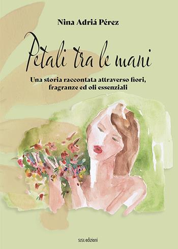 Petali tra le mani. Una storia raccontata attraverso fiori, fragranze ed oli essenziali - Nina Adriá Pérez - Libro Susil Edizioni 2022, Mater natura | Libraccio.it