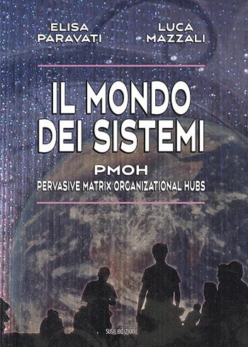 Il mondo dei sistemi. PMOH (Pervasive Matrix Organizational Hubs) - Elisa Paravati, Luca Mazzali - Libro Susil Edizioni 2022, Multitudo | Libraccio.it