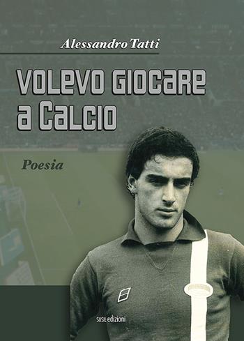 Volevo giocare a calcio - Alessandro Tatti - Libro Susil Edizioni 2022, Omnium | Libraccio.it
