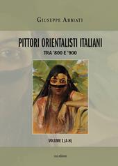 Pittori orientalisti italiani. Tra '800 e '900. Ediz. illustrata. Vol. 1: A-H.