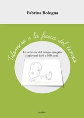 Telomero e la fisica del tempo. Lo scorrere del tempo spiegato ai giovani da 0 a 100 anni. Ediz. illustrata