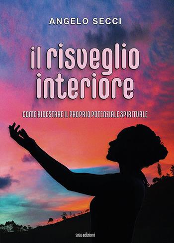Il risveglio interiore. Come ridestare il proprio potenziale spirituale - Angelo Secci - Libro Susil Edizioni 2022, Vedica | Libraccio.it