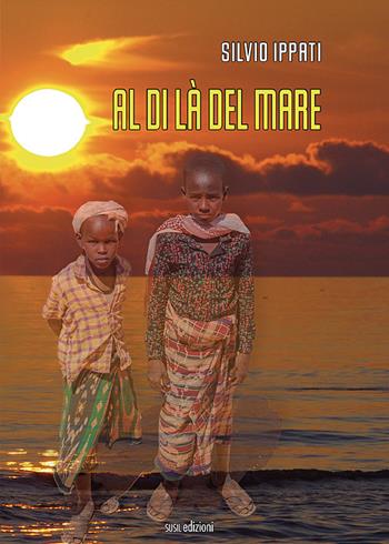 Al di là del mare - Silvio Ippati - Libro Susil Edizioni 2022, Novelise | Libraccio.it
