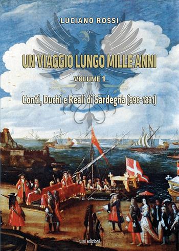 Un viaggio lungo mille anni. Vol. 1: Conti, Duchi e Reali di Sardegna (998-1831). - Luciano Rossi - Libro Susil Edizioni 2022, Verus | Libraccio.it