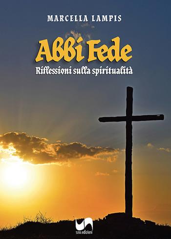 Abbi fede. Riflessioni sulla spiritualità - Marcella Lampis - Libro Susil Edizioni 2022, Quaerere | Libraccio.it