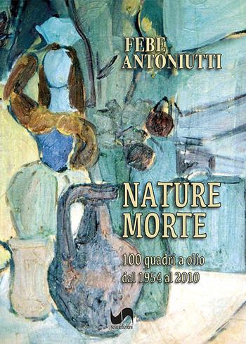Nature morte. 100 quadri a olio dal 1954 al 2010. Ediz. illustrata - Febe Antoniutti - Libro Susil Edizioni 2023, Art history | Libraccio.it