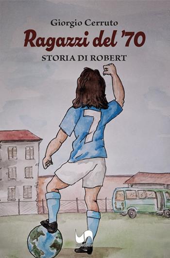 Ragazzi del '70. Storia di Robert - Giorgio Cerruto - Libro Susil Edizioni 2024, Racconti e ricordi | Libraccio.it