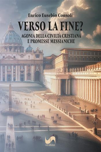 Verso la fine? Agonia della civiltà cristiana e promesse messianiche - Enrico Eusebio Consoli - Libro Susil Edizioni 2024, Quaerere | Libraccio.it