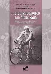 Il ciclismo eroico della Mens Sana. Storie e cronache di ciclismo senese dal 1871 al 1921. Ediz. illustrata