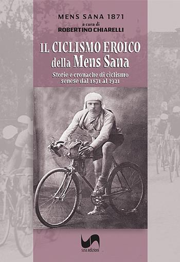 Il ciclismo eroico della Mens Sana. Storie e cronache di ciclismo senese dal 1871 al 1921. Ediz. illustrata - Robertino Chiarelli, Polisportiva Mens Sana 1871 - Libro Susil Edizioni 2024 | Libraccio.it