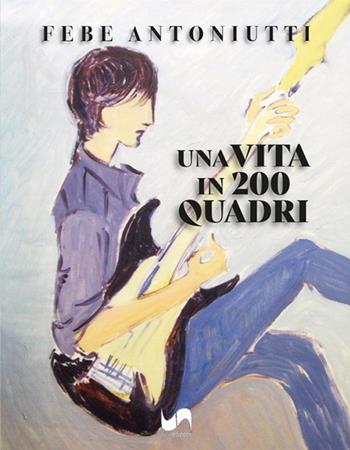 Una vita in 200 quadri. Ediz. illustrata - Febe Antoniutti - Libro Susil Edizioni 2024, Art history | Libraccio.it