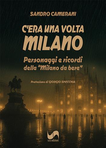 C'era una volta Milano. Personaggi e ricordi della «Milano da bere» - Sandro Camerani - Libro Susil Edizioni 2025, Sharing | Libraccio.it