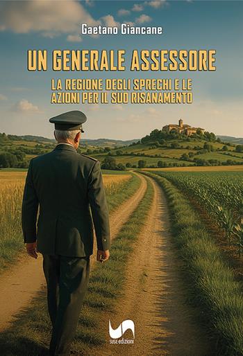 Un Generale Assessore. La regione degli sprechi e le azioni per il suo risanamento - Gaetano Giancane - Libro Susil Edizioni 2025, Novelise | Libraccio.it
