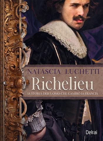 Richelieu. La storia dell'uomo che cambiò la Francia - Natascia Luchetti - Libro Delrai Edizioni 2023 | Libraccio.it