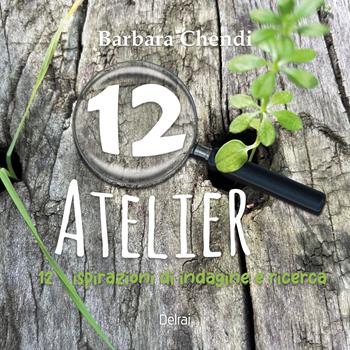 12 atelier. 12 ispirazioni di indagine e ricerca - Barbara Chendi - Libro Delrai Edizioni 2025, Cassiopea | Libraccio.it