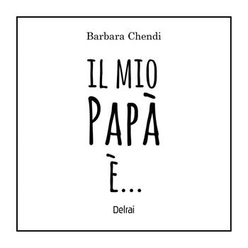 Il mio papà è.... Ediz. a colori - Barbara Chendi - Libro Delrai Edizioni 2026, Cassiopea | Libraccio.it