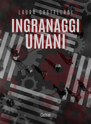 Ingranaggi umani - Laura Castellani - Libro Delrai Edizioni 2026, Orion | Libraccio.it