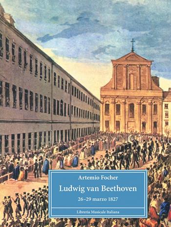 Ludwig van Beethoven. 26-29 marzo 1827 - Artemio Focher - Libro LIM 2020, Bibliotheca musicologica | Libraccio.it