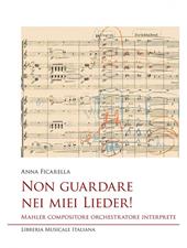 Non guardare nei miei Lieder! Mahler compositore orchestratore interprete