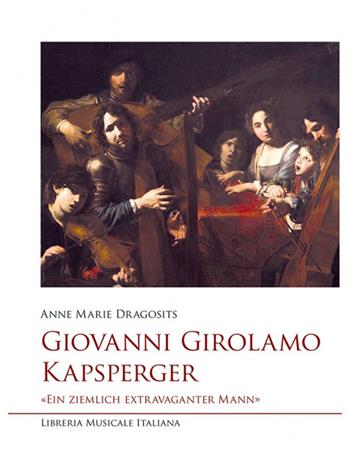 Giovanni Girolamo Kapsperger. «Ein ziemlich extravaganter Mann» - Anne Marie Dragosits - Libro LIM 2020, Studi e saggi | Libraccio.it