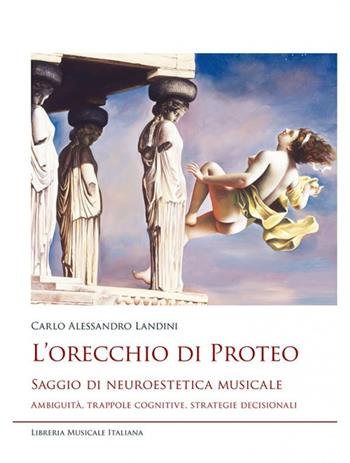 L'orecchio di Proteo. Saggio di neuroestetica musicale. Ambiguità, trappole cognitive, strategie decisionali - Carlo Alessandro Landini - Libro LIM 2021, Studi e saggi | Libraccio.it