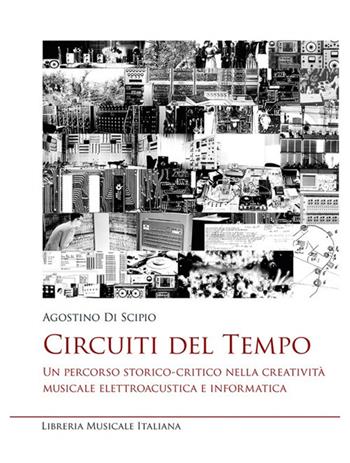 Circuiti del tempo. Un percorso storico-critico nella creatività musicale elettroacustica e informatica - Agostino Di Scipio - Libro LIM 2021, Studi e saggi | Libraccio.it