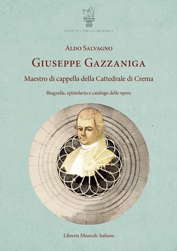 Giuseppe Gazzaniga. Maestro di cappella della Cattedrale di Crema. Biografia, epistolario e catalogo delle opere - Aldo Salvagno - Libro LIM 2021, Ritratti | Libraccio.it