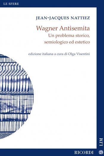 Wagner antisemita. Un problema storico, semiologico ed estetico - Jean-Jacques Nattiez - Libro LIM 2022, Le sfere. Nuova serie | Libraccio.it