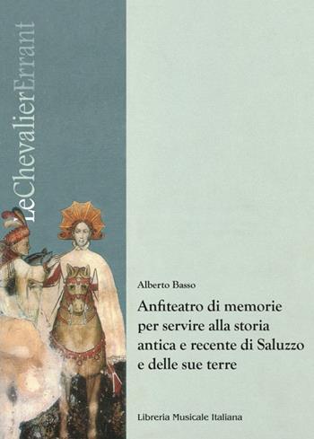 Anfiteatro di memorie per servire alla storia antica e recente di Saluzzo e delle sue terre - Alberto Basso - Libro LIM 2022, Le Chevalier Errant. Studi sulla musica degli Antichi Stati Sabaudi e del Piemonte | Libraccio.it