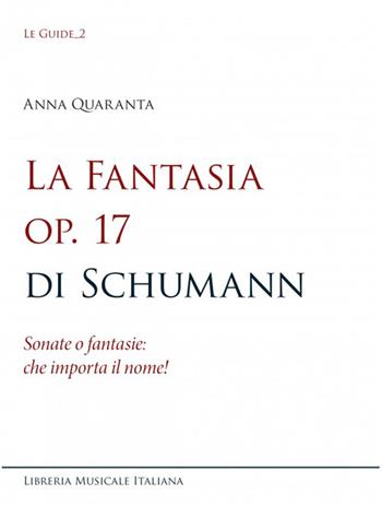 La Fantasia op. 17 di Schumann. Sonate o fantasie: che importa il nome! - Anna Quaranta - Libro LIM 2022, Le guide | Libraccio.it